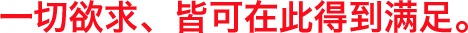 全ての欲求を、このひとつに。